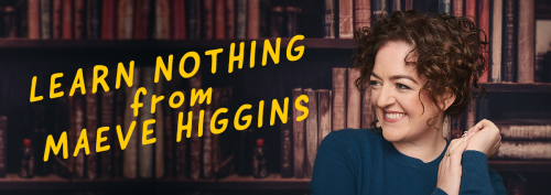 Learn Nothing from Maeve Higgins